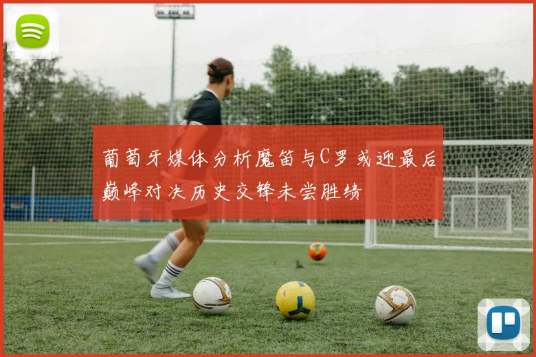 葡萄牙媒体分析魔笛与C罗或迎最后巅峰对决历史交锋未尝胜绩