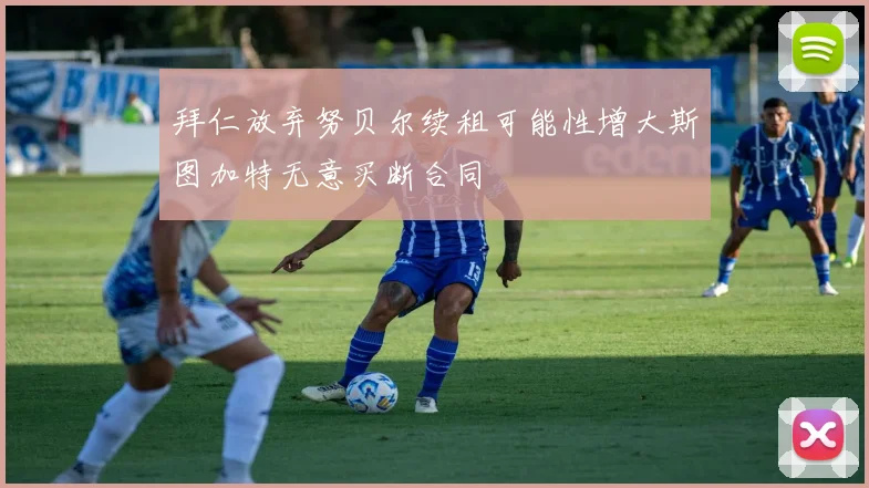 拜仁放弃努贝尔续租可能性增大斯图加特无意买断合同