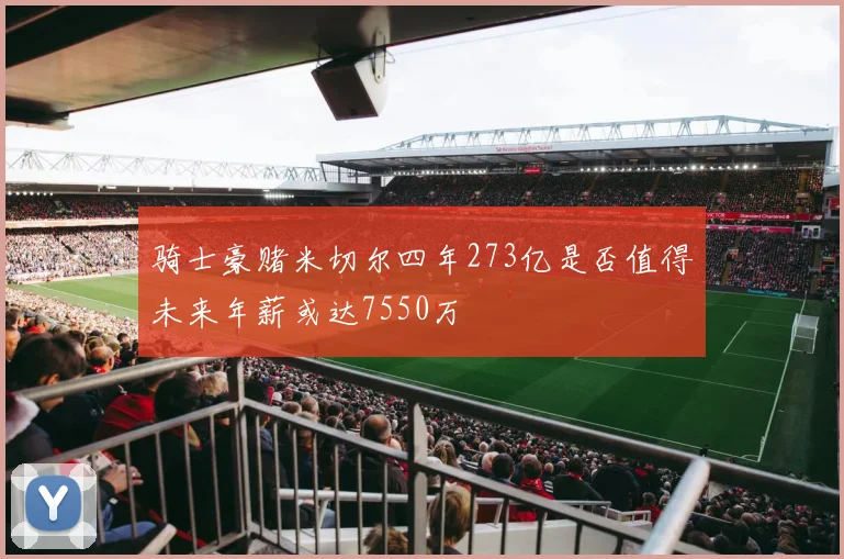 骑士豪赌米切尔四年273亿是否值得未来年薪或达7550万