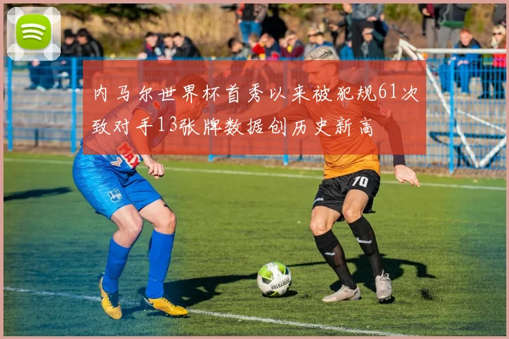 内马尔世界杯首秀以来被犯规61次致对手13张牌数据创历史新高