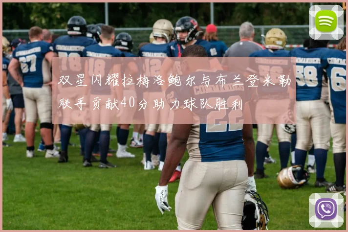 双星闪耀拉梅洛鲍尔与布兰登米勒联手贡献40分助力球队胜利