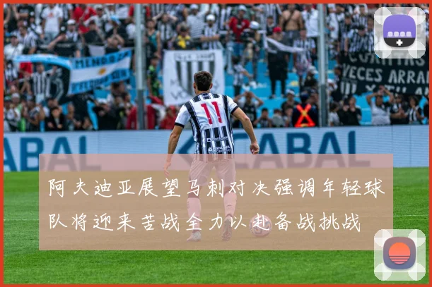阿夫迪亚展望马刺对决强调年轻球队将迎来苦战全力以赴备战挑战