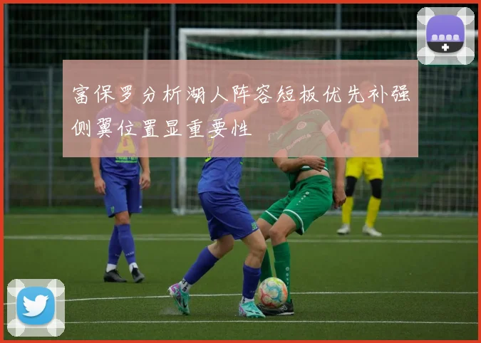 富保罗分析湖人阵容短板优先补强侧翼位置显重要性