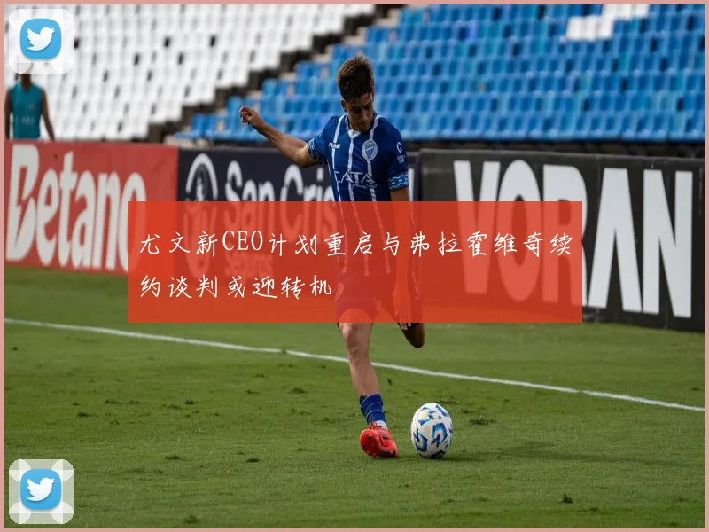 尤文新CEO计划重启与弗拉霍维奇续约谈判或迎转机