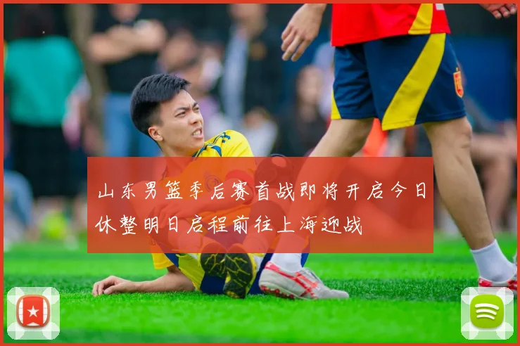 山东男篮季后赛首战即将开启今日休整明日启程前往上海迎战