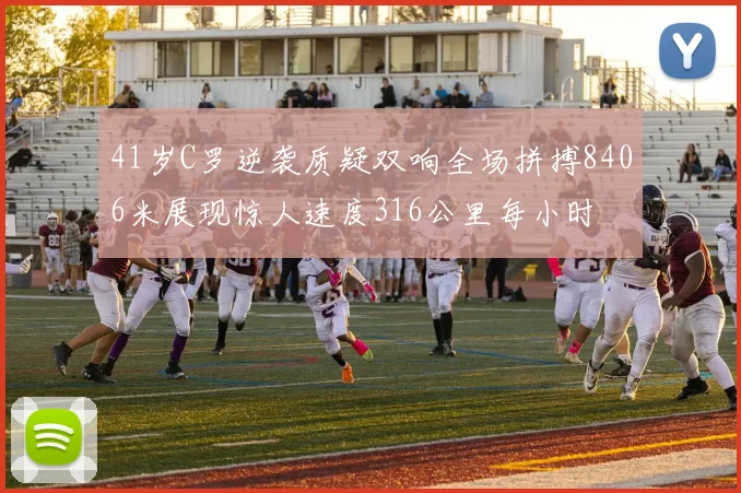 41岁C罗逆袭质疑双响全场拼搏8406米展现惊人速度316公里每小时