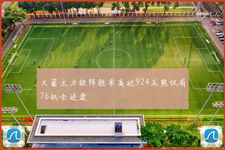 火箭主力缺阵胜率高达924灰熊仅有76机会逆袭
