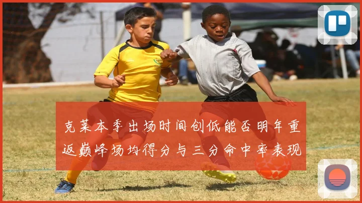 克莱本季出场时间创低能否明年重返巅峰场均得分与三分命中率表现分析